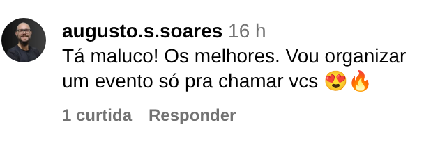 Comentário de augusto.s.soares no Instagram: Tá maluco! Os melhores. Vou organizar um evento só pra chamar vcs